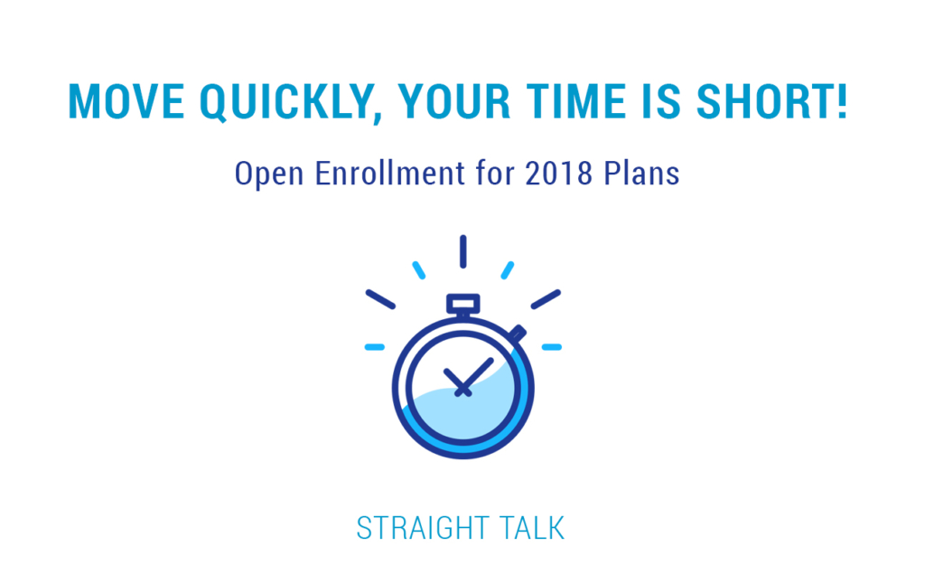 Move Quickly, Your Time Is Short! Open Enrollment for 2018 Plans Straight Talk by Blue Cross