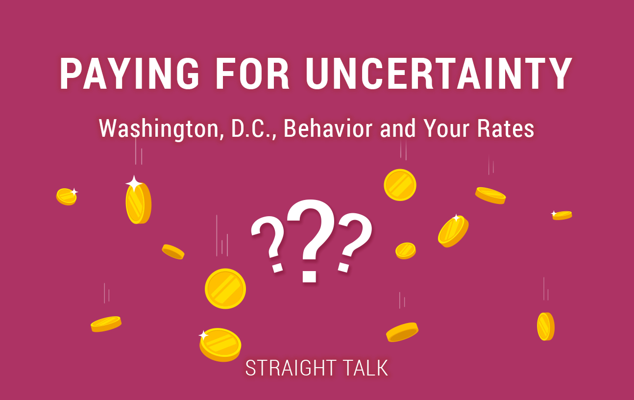This is a n image with gold coins, question marks and text that reads: "Paying for Uncertainty. Washington, D.C., Behavior, and Your Rates. Straight Talk.