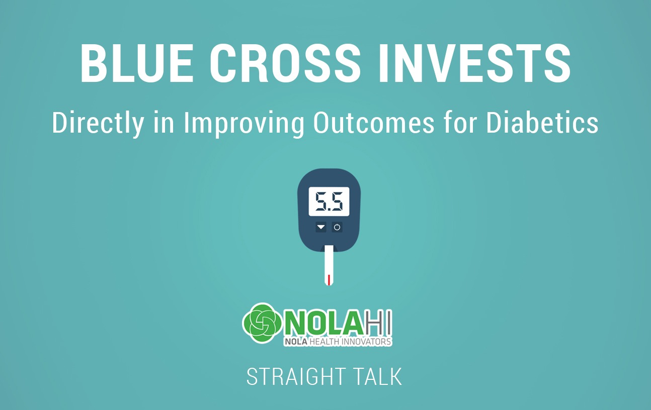 This is text that reads: "Blue Cross Invests Directly in Improving Outcomes for Diabetics." Also picture is an icon with a electronic reader that says "5.5", and there is the NOLAHI NOLA Health Innovators logo and the words "Straight Talk."
