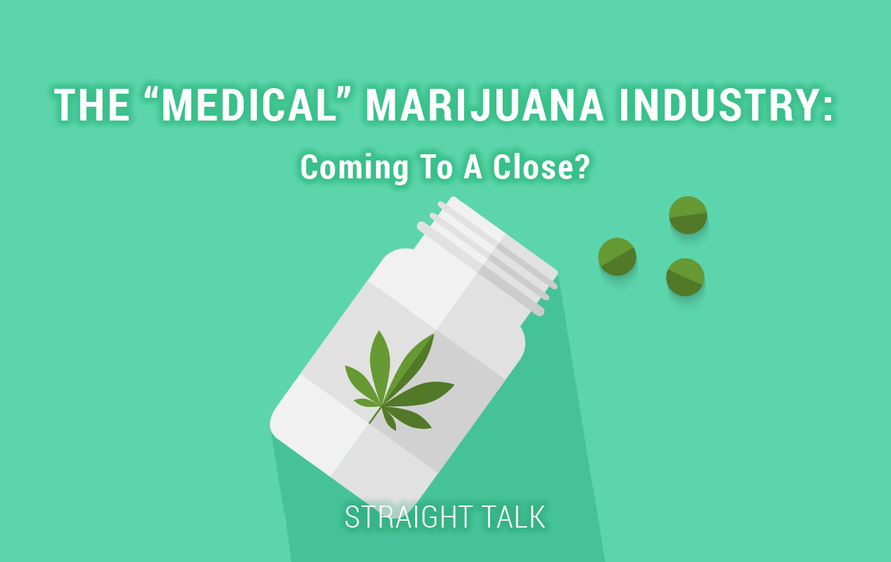 This is an image with text that reads: "The 'Medical' Marijuana Industry: Coming to a Close? Straight Talk"