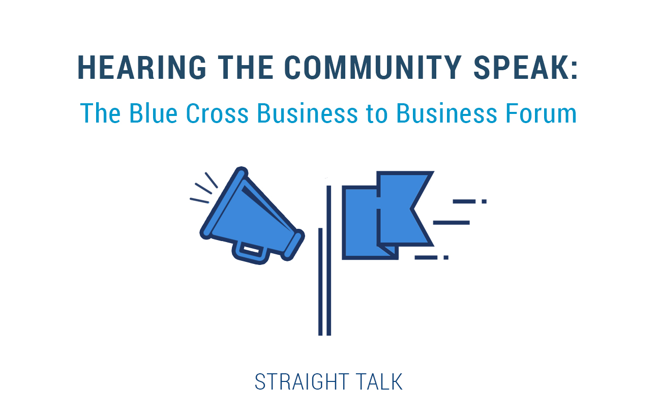 This is an image with text that reads: "Hearing the Community Speak. Blue Cross Business to Business Forum. Straight Talk."
