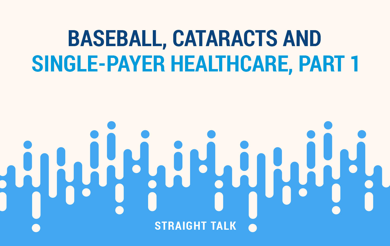 This is an image with text that reads: "Baseball, Cataracts and Single-Payer Healthcare, Part 1. Straight Talk."