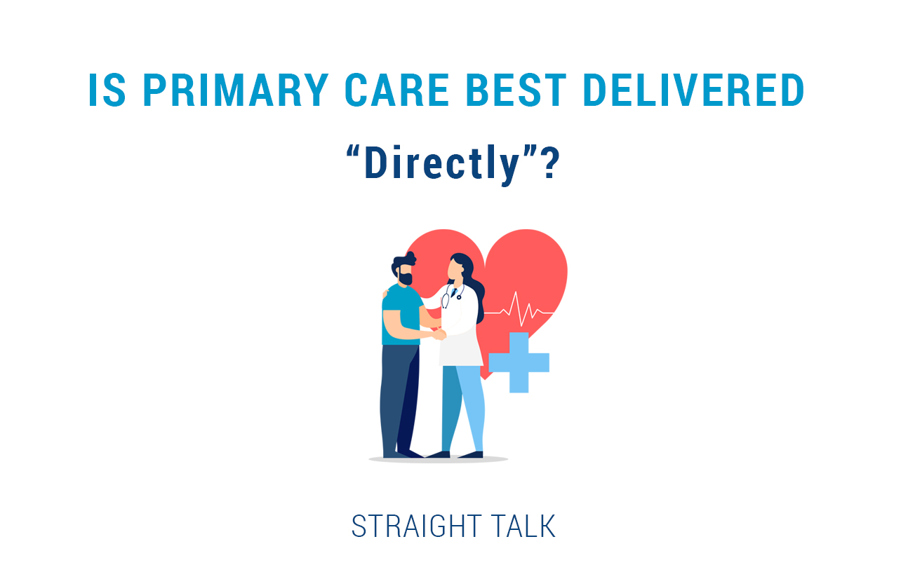 This is a graphic with text that reads: "Is Primary Care Best Delivered "Directly"? Straight Talk?