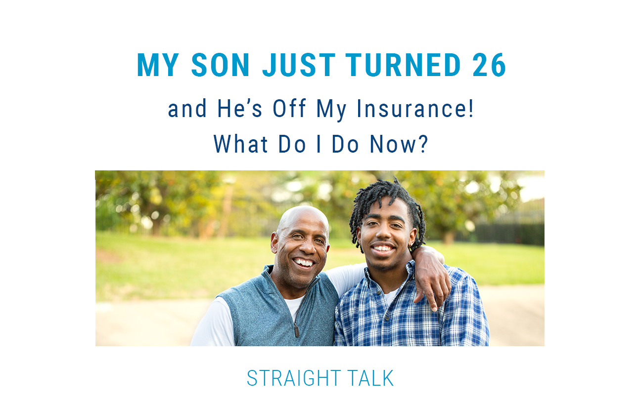 Image of father with his young adult son. Text says "My son just turned 26 and he's off my insurance! What do I do now?"